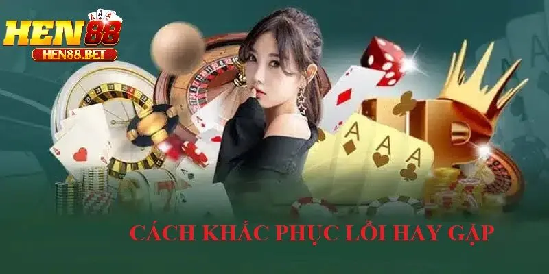 Cách Khắc Phục Lỗi Thường Gặp Khi Đăng Nhập Hen88
