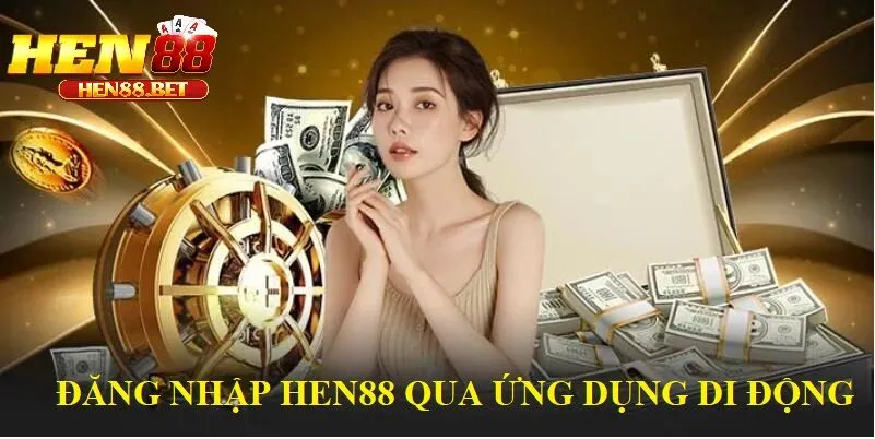 Cách Đăng Nhập Hen88 Qua Ứng Dụng Di Động